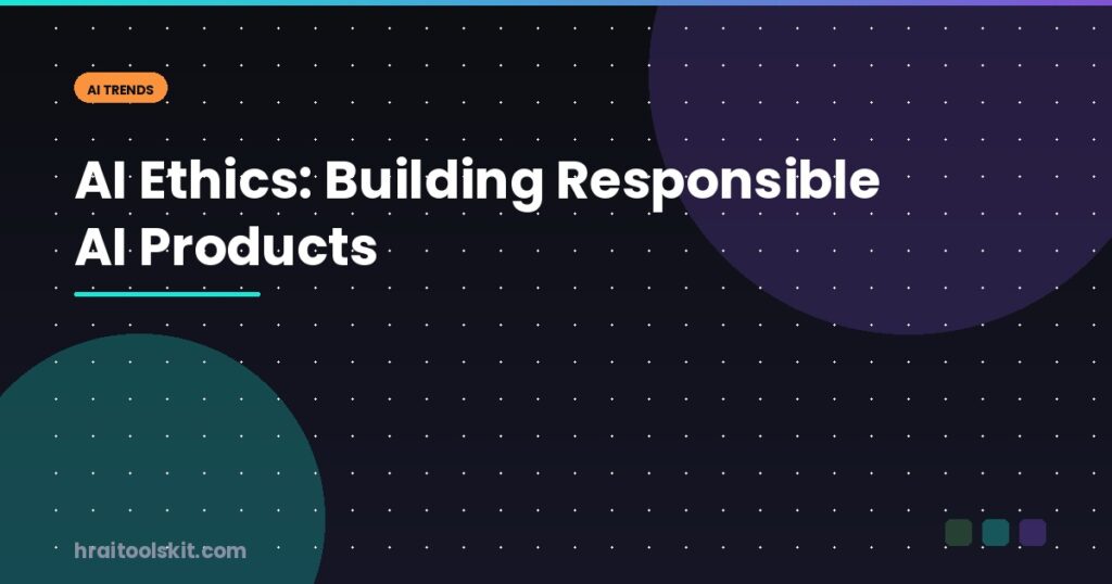 AI Ethics: Building Responsible AI Products